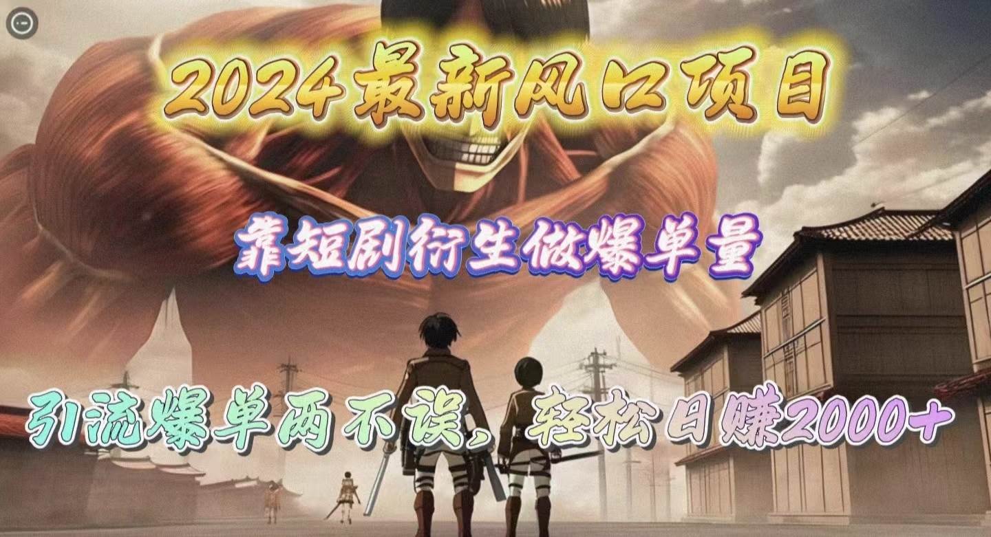 2024最新风口项目，靠短剧衍生做爆单量，引流爆单轻松日赚2000+-云起副业网