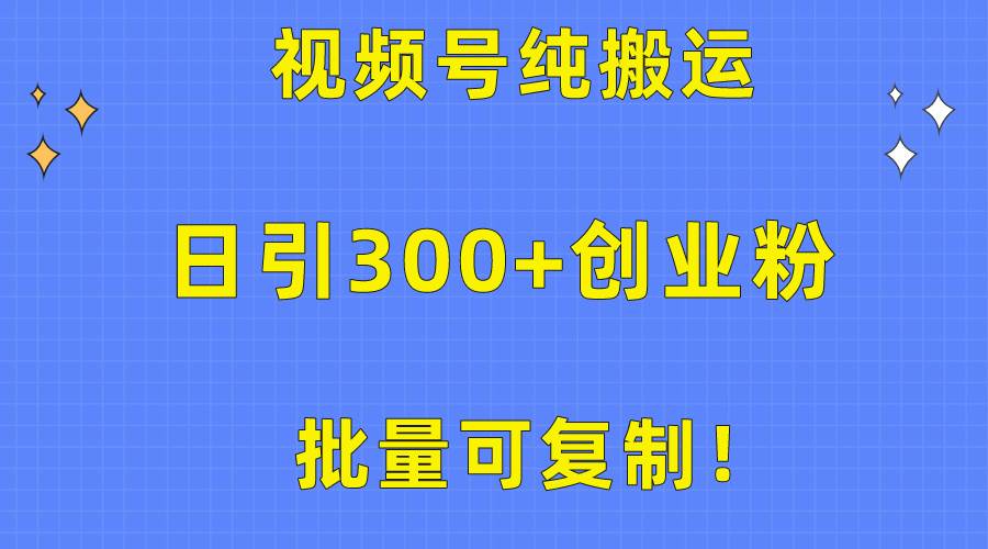 批量可复制！视频号纯搬运日引300+创业粉教程！-云起副业网