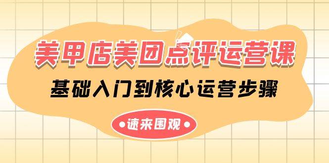 美甲店-美团点评运营课，基础入门到核心运营步骤（14节课）-云起副业网