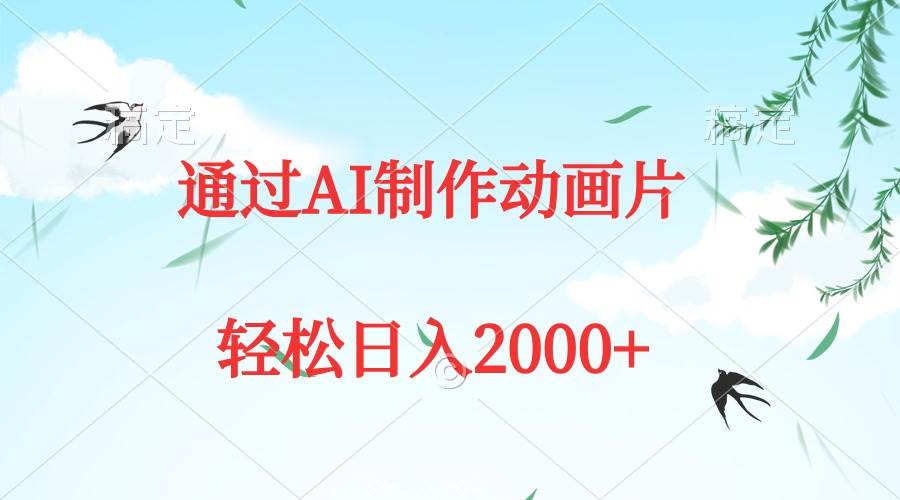 通过AI制作动画片，五分钟一条原创作品，轻松日入2000+-云起副业网