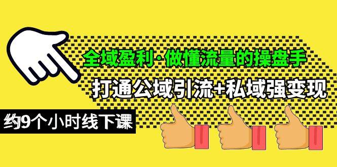 全域盈利·做懂流量的操盘手，打通公域引流+私域强变现，约9个小时线下课-云起副业网