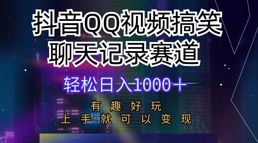 抖音QQ视频搞笑聊天记录赛道 有趣好玩 新手上手就可以变现 轻松日入1000＋-云起副业网