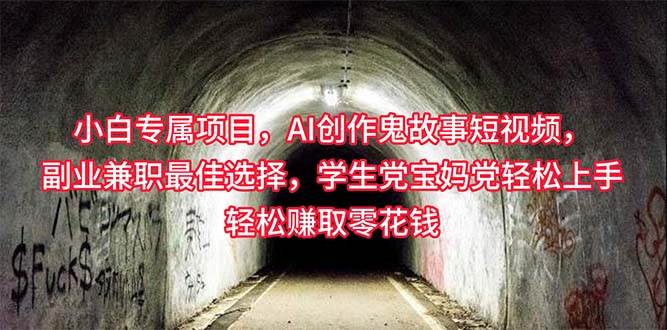 小白专属，AI创作灵异故事短视频，副业兼职最佳选择，学生党宝妈党轻松…-云起副业网