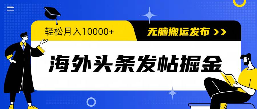 海外头条发帖掘金，轻松月入10000+，无脑搬运发布，新手小白无门槛-云起副业网