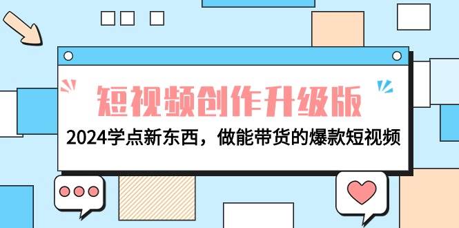 电商人必看-短视频创作升级版：2024学点新东西，做能带货的爆款短视频-云起副业网