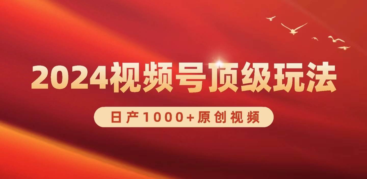 2024视频号新赛道，日产1000+原创视频，轻松实现日入3000+-云起副业网