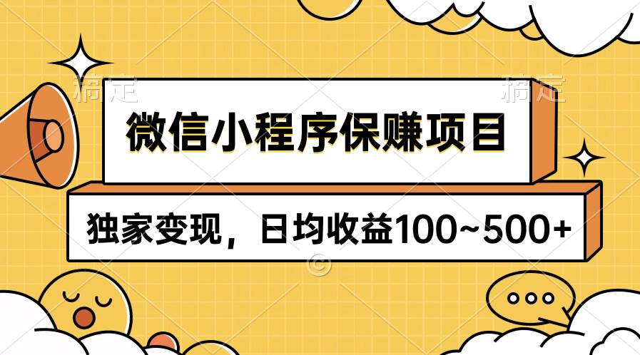 微信小程序保赚项目，独家变现，日均收益100~500+-云起副业网