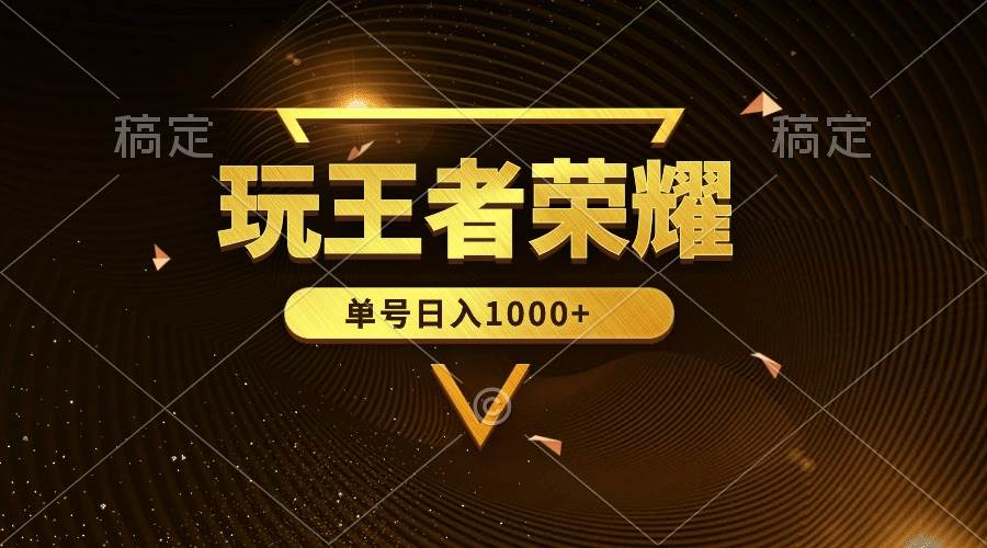 绝对蓝海，玩王者荣耀赚钱，单账号日入1000+，全民项目-云起副业网