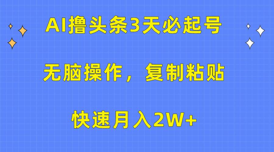 AI撸头条3天必起号,无脑操作3分钟1条,复制粘贴快速月入2W+-云起副业网