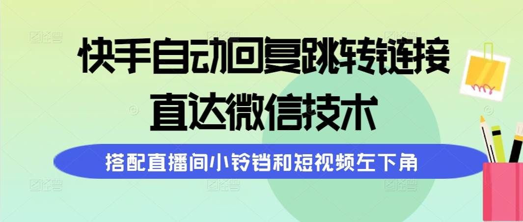 快手自动回复跳转链接，直达微信技术，搭配直播间小铃铛和短视频左下角-云起副业网