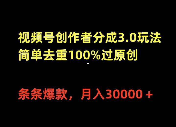 视频号创作者分成3.0玩法，简单去重100%过原创，条条爆款，月入30000＋-云起副业网
