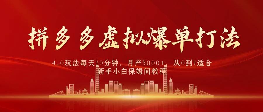 拼多多虚拟爆单打法4.0，每天10分钟，月产5000+，从0到1赚收益教程-云起副业网