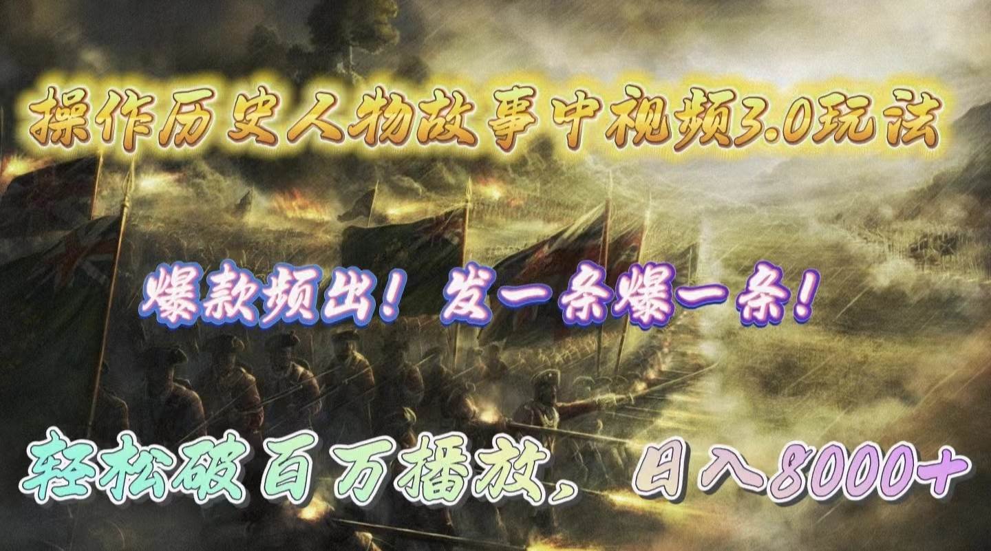 操作历史人物故事中视频3.0玩法，发一条爆一条！轻松破百万播放，日入8000+-云起副业网