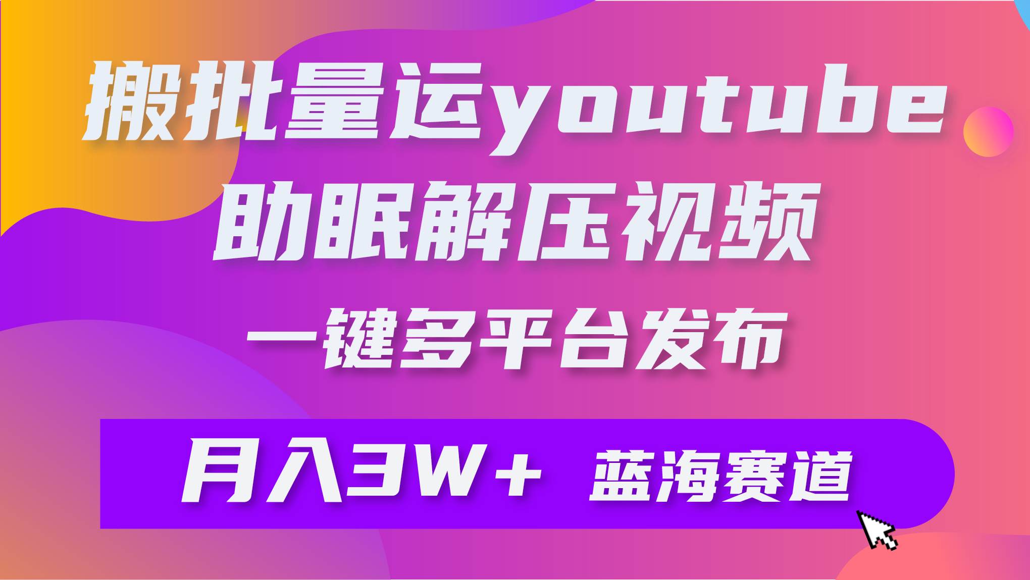 批量搬运YouTube解压助眠视频 一键多平台发布 月入2W+-云起副业网