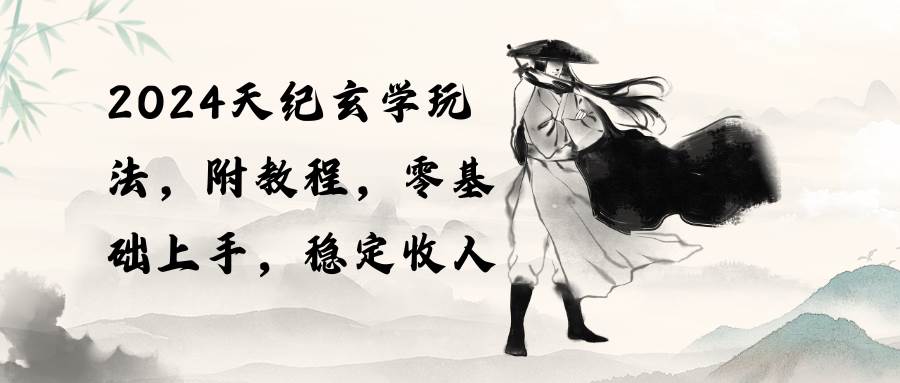2024天纪玄学玩法，零基础上手，稳定收入（教程+工具）-云起副业网