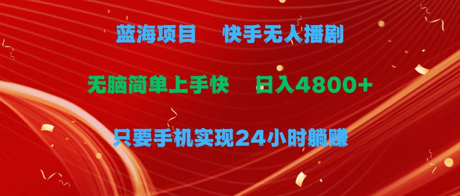 蓝海项目，快手无人播剧，一天收益4800+，手机也能实现24小时躺赚，无脑…-云起副业网