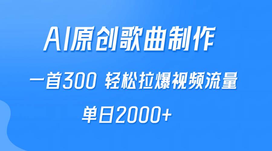 AI制作原创歌曲，一首300，轻松拉爆视频流量，单日2000+-云起副业网