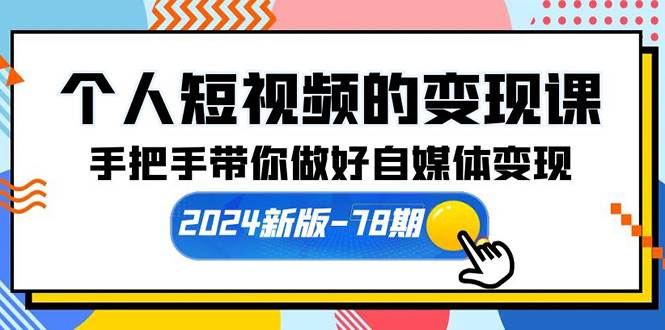 个人短视频的变现课【2024新版-78期】手把手带你做好自媒体变现（61节课）-云起副业网