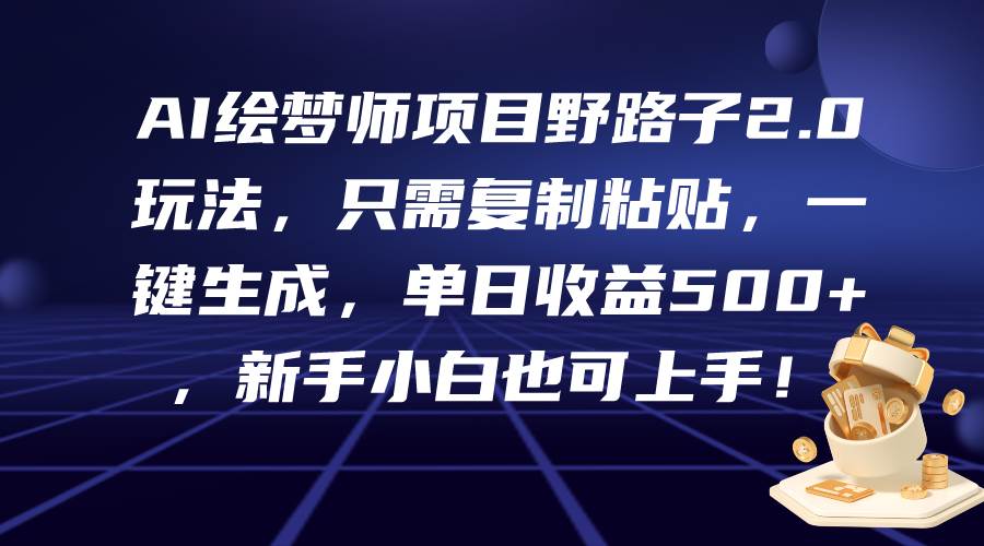 AI绘梦师项目野路子2.0玩法，只需复制粘贴，一键生成，单日收益500+，新…-云起副业网