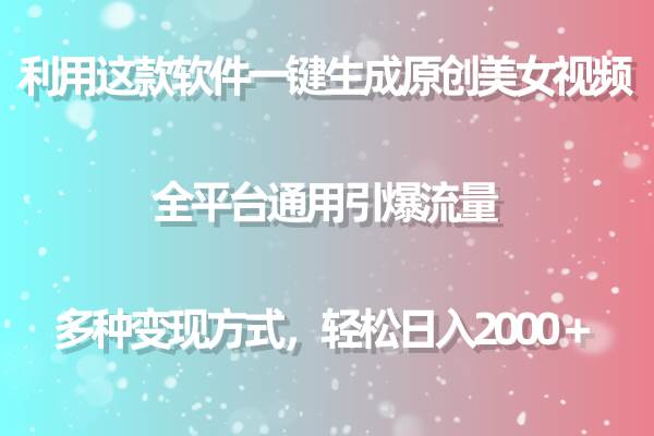 利用这款软件一键生成原创美女视频 全平台通用引爆流量 多种变现日入2000＋-云起副业网