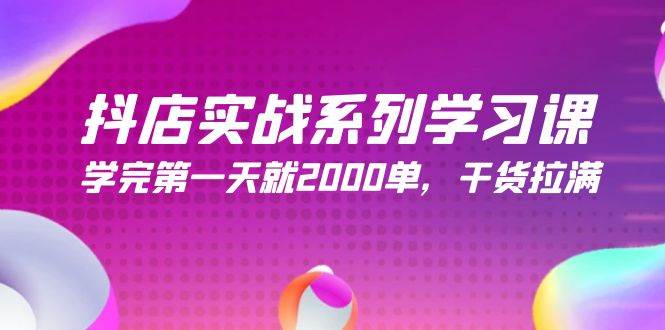 抖店实战系列学习课,学完第一天就2000单,干货拉满(245节课)-云起副业网
