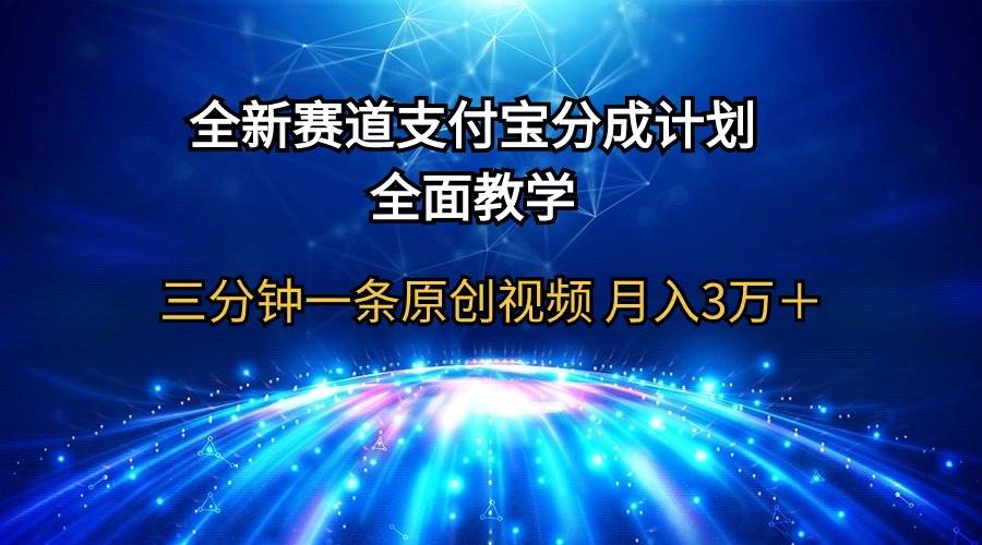 全新赛道  支付宝分成计划，全面教学 三分钟一条原创视频 月入3万＋-云起副业网