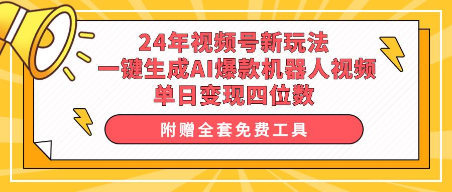 24年视频号新玩法 一键生成AI爆款机器人视频，单日轻松变现四位数-云起副业网