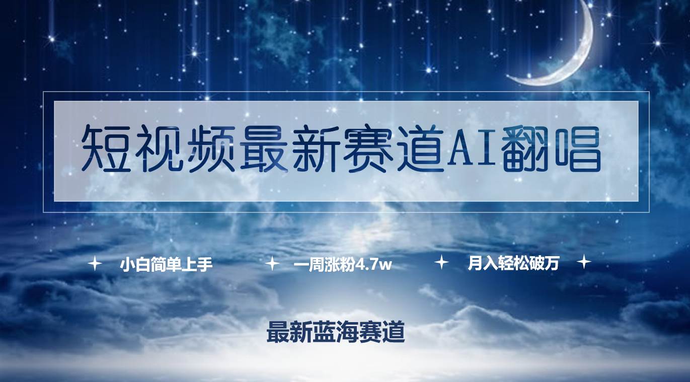 短视频最新赛道AI翻唱，一周涨粉4.7w，小白也能上手，月入轻松破万-云起副业网
