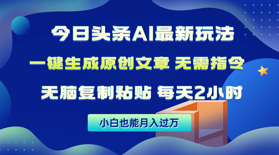 今日头条AI最新玩法  无需指令 无脑复制粘贴 1分钟一篇原创文章 月入过万-云起副业网