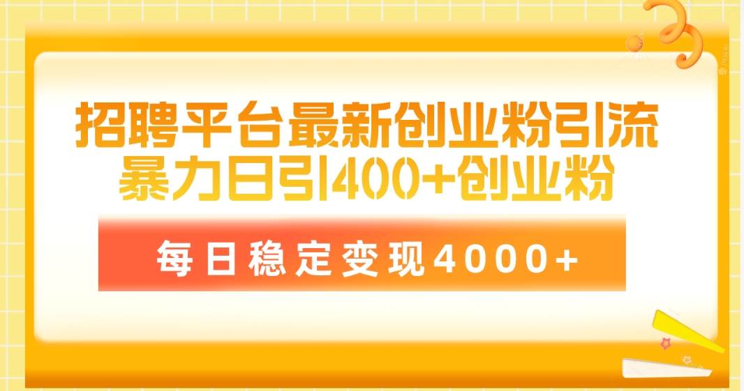 招聘平台最新创业粉引流技术,简单操作日引创业粉400+,每日稳定变现4000+-云起副业网