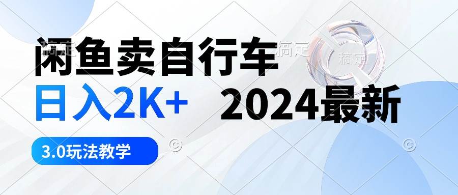闲鱼卖自行车 日入2K+ 2024最新 3.0玩法教学-云起副业网