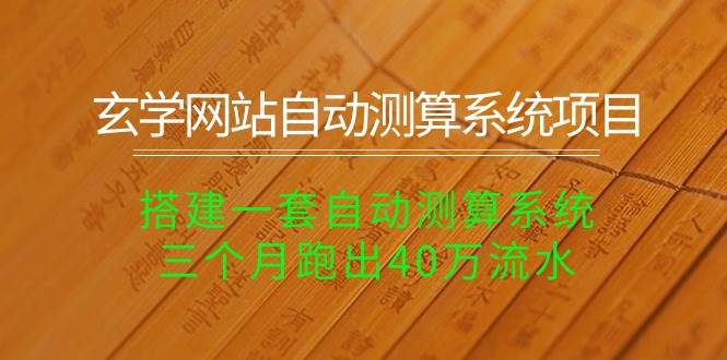 玄学网站自动测算系统项目：搭建一套自动测算系统，三个月跑出40万流水-云起副业网