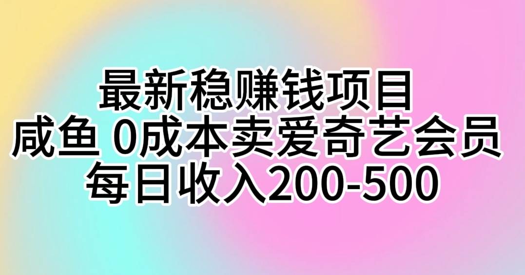 最新稳赚钱项目 咸鱼 0成本卖爱奇艺会员 每日收入200-500-云起副业网