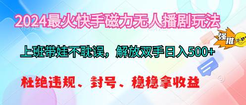 2024最火快手磁力无人播剧玩法，解放双手日入500+-云起副业网