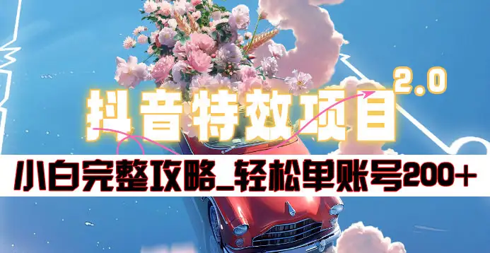 抖音特效领红包项目2.0_小白完整攻略，单账号轻松200+到手~-云起副业网