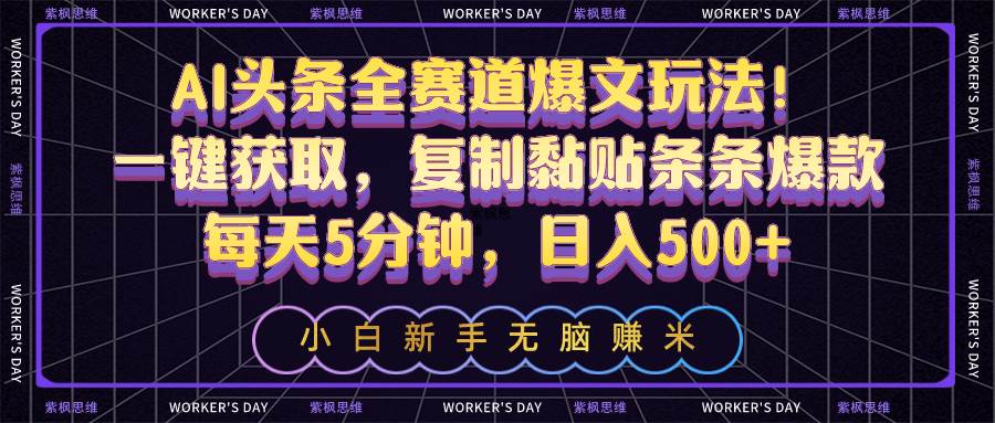 AI头条全赛道爆文玩法！一键获取，复制黏贴条条爆款，每天5分钟，日入500+-云起副业网