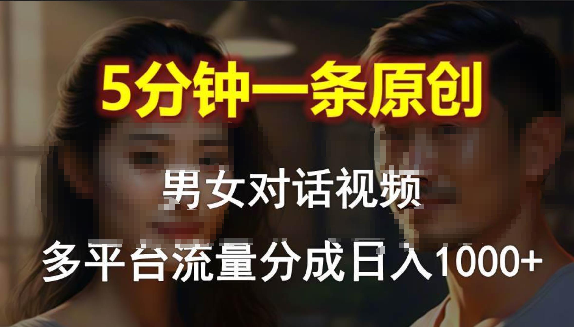 男女对话，5分钟1条原创视频，多平台流量分成，日入1000+-云起副业网