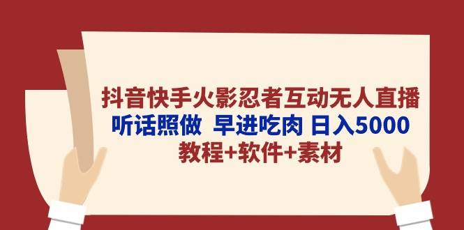 抖音快手火影忍者互动无人直播 听话照做  早进吃肉 日入5000+教程+软件…-云起副业网