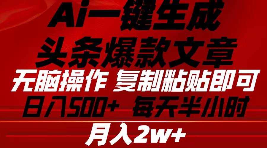 Ai一键生成头条爆款文章 复制粘贴即可简单易上手小白首选 日入500+-云起副业网