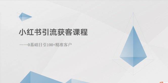 小红书引流获客课程：0基础日引100+精准客户-云起副业网