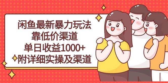 闲鱼最新暴力玩法，靠低价渠道单日收益1000+，附详细实操及渠道-云起副业网