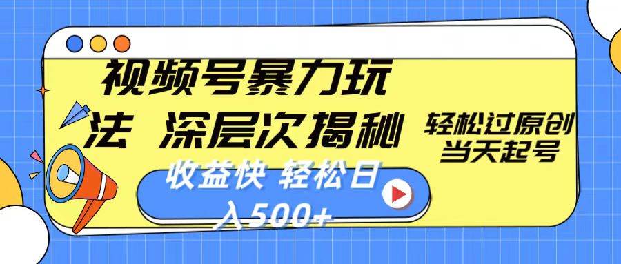 视频号暴力玩法，深层次揭秘,轻松过原创，当天起号，收益快，轻松日入500+-云起副业网
