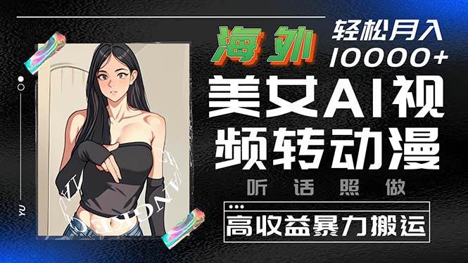 海外美女AI视频转动漫，高收益暴力搬运，听话照做，轻松月入10000+-云起副业网