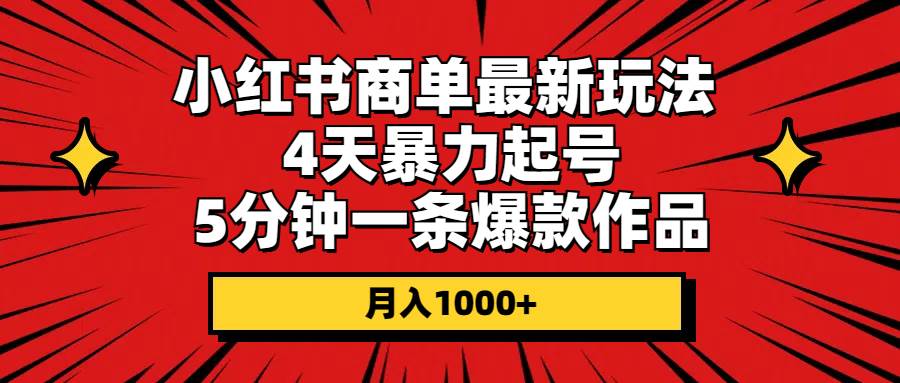 小红书商单最新玩法 4天暴力起号 5分钟一条爆款作品 月入1000+-云起副业网