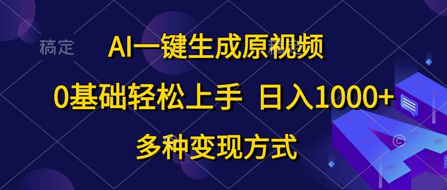 AI一键生成原视频，0基础轻松上手，日入1000+，多种变现方式-云起副业网
