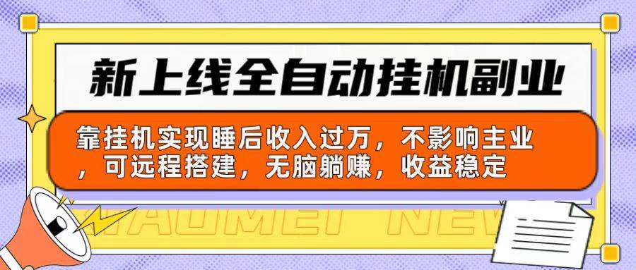 新上线全自动挂机副业：靠挂机实现睡后收入过万，不影响主业可远程搭建…-云起副业网