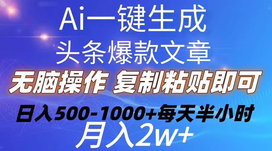 Ai一键生成头条爆款文章  复制粘贴即可简单易上手小白首选 日入500-1000+-云起副业网