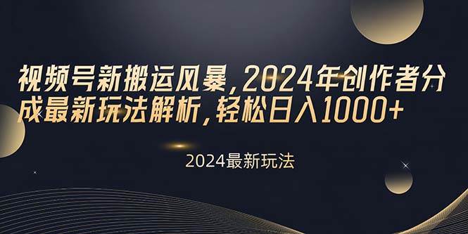 视频号新搬运风暴，2024年创作者分成最新玩法解析，轻松日入1000+-云起副业网