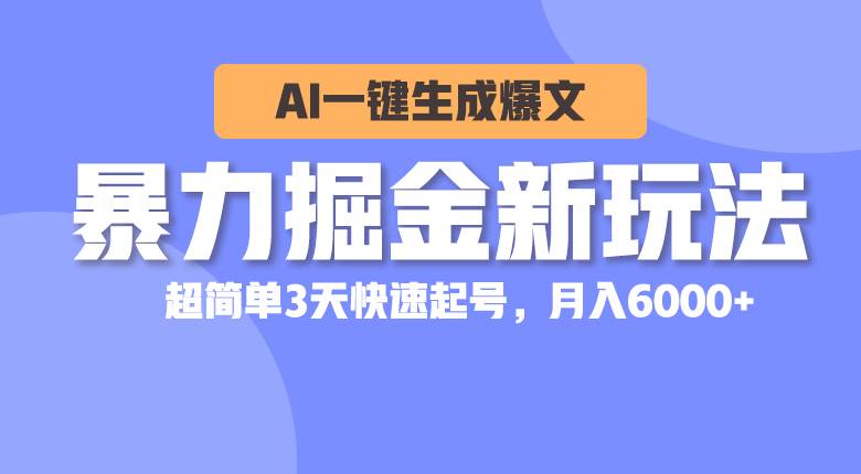 暴力掘金新玩法，AI一键生成爆文，超简单3天快速起号，月入6000+-云起副业网