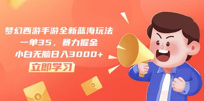梦幻西游手游全新蓝海玩法，一单35，暴力掘金，小白无脑日入3000+-云起副业网